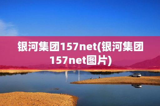 银河集团157net(银河集团157net图片)