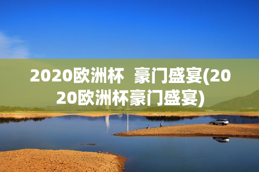 2020欧洲杯  豪门盛宴(2020欧洲杯豪门盛宴)