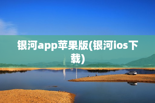 银河app苹果版(银河ios下载)