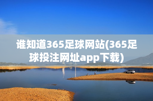 谁知道365足球网站(365足球投注网址app下载)