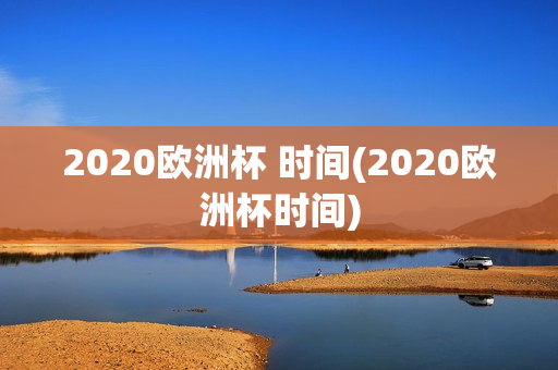 2020欧洲杯 时间(2020欧洲杯时间)