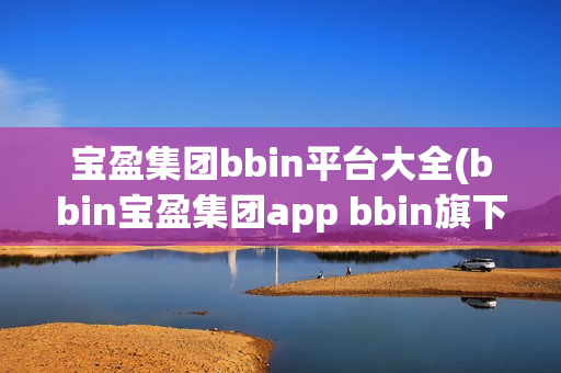 宝盈集团bbin平台大全(bbin宝盈集团app bbin旗下官网)