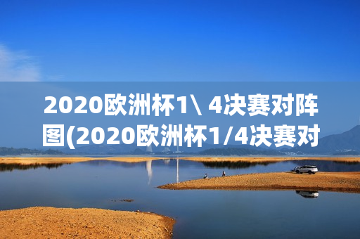 2020欧洲杯1\ 4决赛对阵图(2020欧洲杯1/4决赛对阵图)