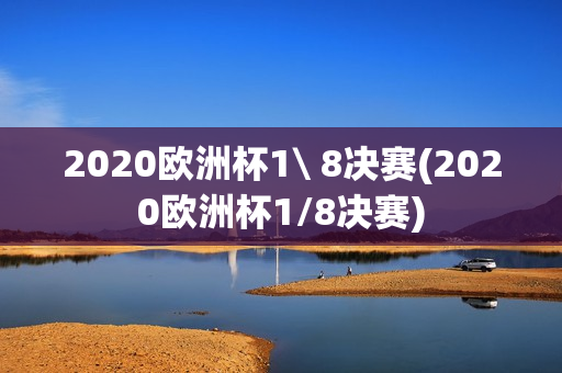 2020欧洲杯1\ 8决赛(2020欧洲杯1/8决赛)