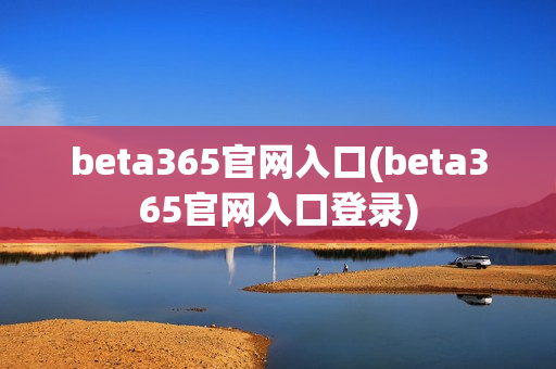 beta365官网入口(beta365官网入口登录)