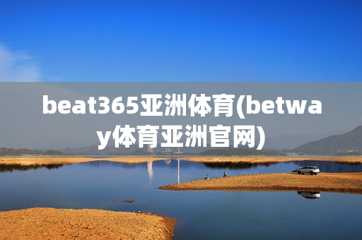 beat365亚洲体育(betway体育亚洲官网)