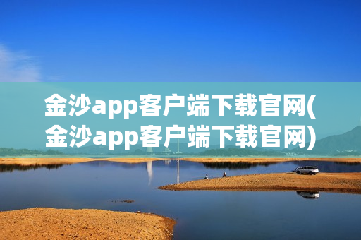 金沙app客户端下载官网(金沙app客户端下载官网)