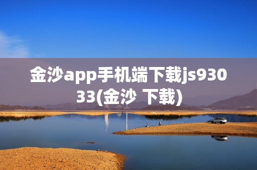 金沙app手机端下载js93033(金沙 下载)