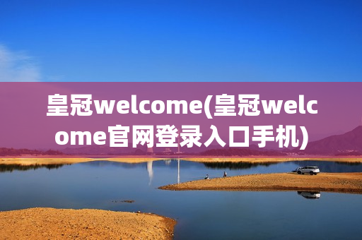 皇冠welcome(皇冠welcome官网登录入口手机)