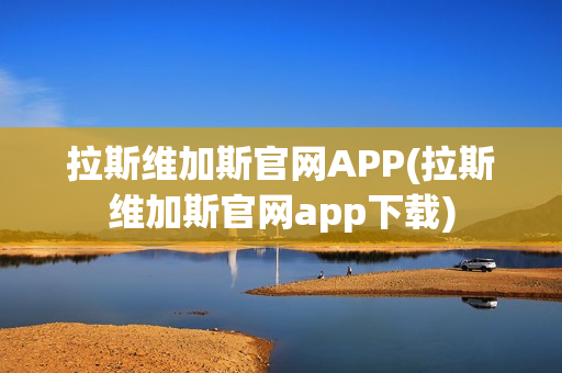 拉斯维加斯官网APP(拉斯维加斯官网app下载)