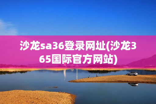 沙龙sa36登录网址(沙龙365国际官方网站)