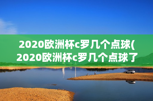 2020欧洲杯c罗几个点球(2020欧洲杯c罗几个点球了)