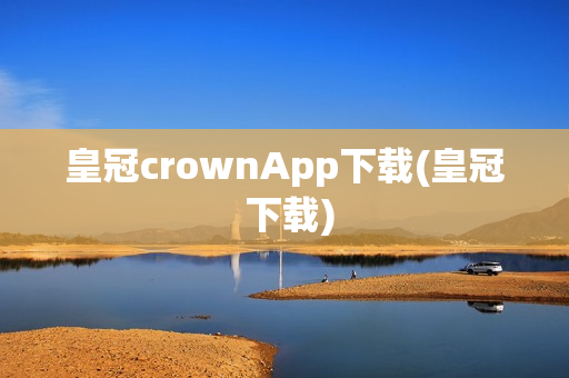 皇冠crownApp下载(皇冠 下载)