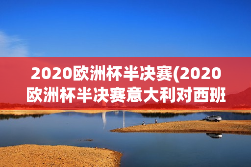 2020欧洲杯半决赛(2020欧洲杯半决赛意大利对西班牙)