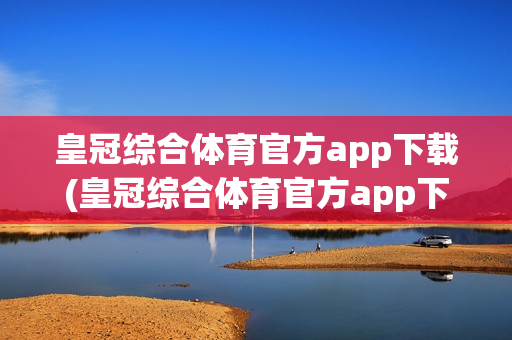 皇冠综合体育官方app下载(皇冠综合体育官方app下载苹果)