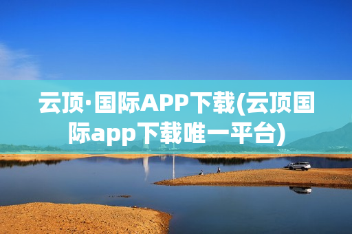 云顶·国际APP下载(云顶国际app下载唯一平台)