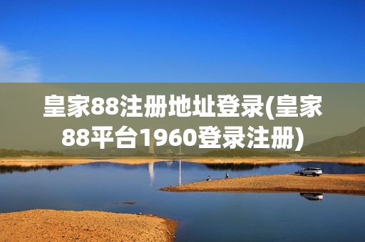 皇家88注册地址登录(皇家88平台1960登录注册)