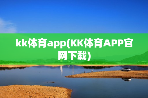 kk体育app(KK体育APP官网下载)