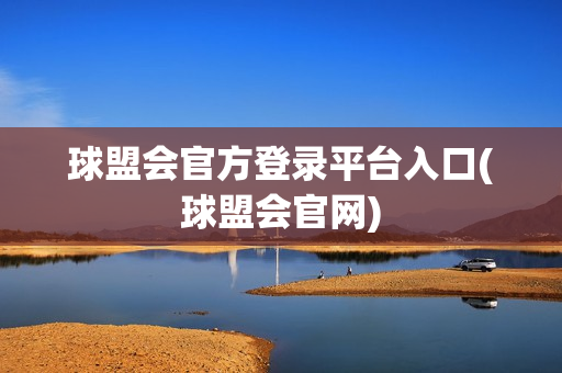 球盟会官方登录平台入口(球盟会官网)