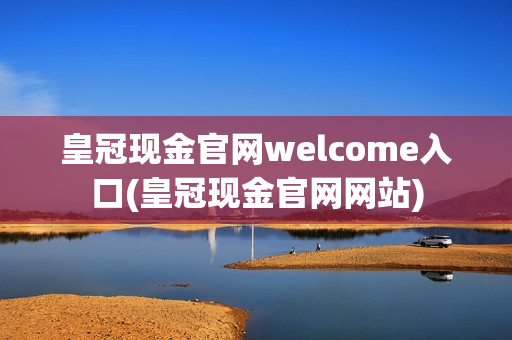 皇冠现金官网welcome入口(皇冠现金官网网站)