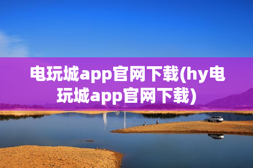 电玩城app官网下载(hy电玩城app官网下载)