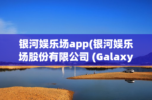 银河娱乐场app(银河娱乐场股份有限公司 (Galaxy))