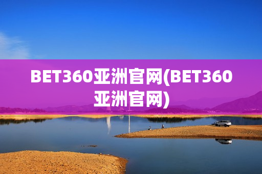 BET360亚洲官网(BET360亚洲官网)