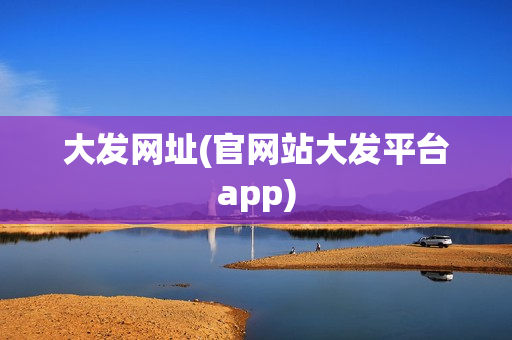 大发网址(官网站大发平台app)