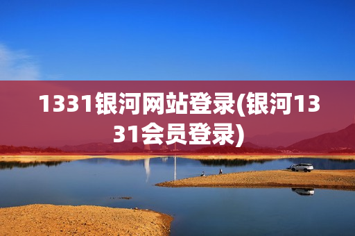 1331银河网站登录(银河1331会员登录)