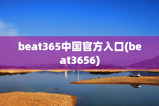 beat365中国官方入口(beat3656)