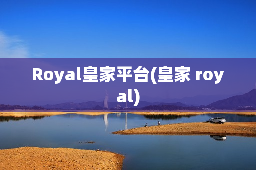 Royal皇家平台(皇家 royal)