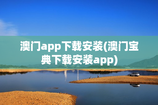 澳门app下载安装(澳门宝典下载安装app)