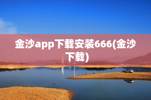 金沙app下载安装666(金沙 下载)