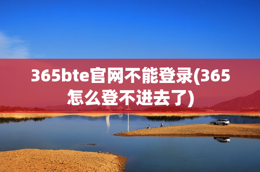 365bte官网不能登录(365怎么登不进去了)