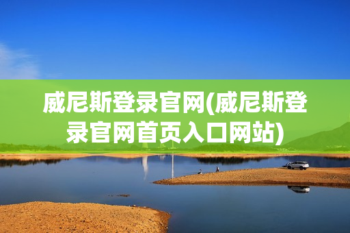 威尼斯登录官网(威尼斯登录官网首页入口网站)