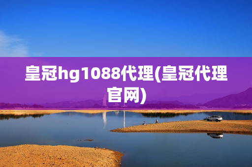 皇冠hg1088代理(皇冠代理官网)