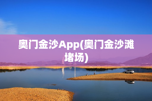 奥门金沙App(奥门金沙滩堵场)