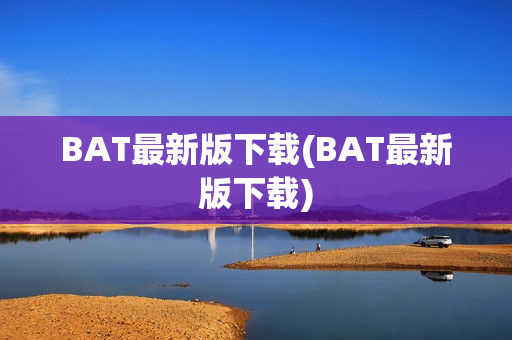 BAT最新版下载(BAT最新版下载)