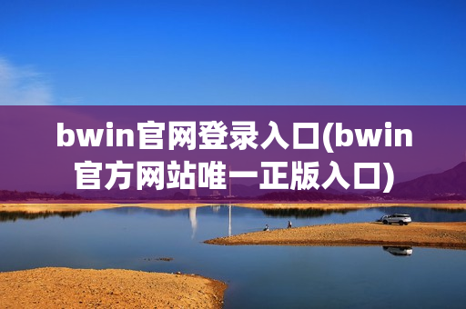 bwin官网登录入口(bwin官方网站唯一正版入口)