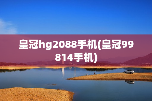 皇冠hg2088手机(皇冠99814手机)