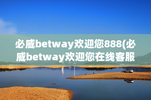 必威betway欢迎您888(必威betway欢迎您在线客服)