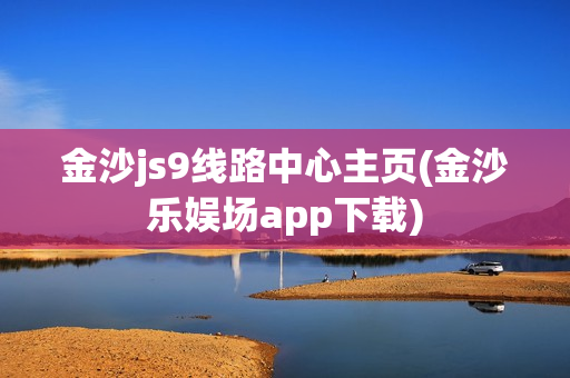 金沙js9线路中心主页(金沙乐娱场app下载)