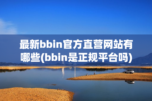 最新bbin官方直营网站有哪些(bbin是正规平台吗)