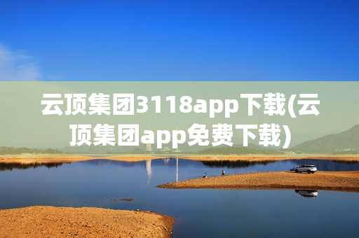 云顶集团3118app下载(云顶集团app免费下载)