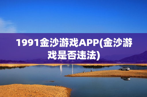 1991金沙游戏APP(金沙游戏是否违法)