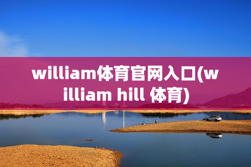 william体育官网入口(william hill 体育)