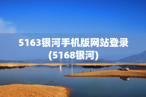 5163银河手机版网站登录(5168银河)