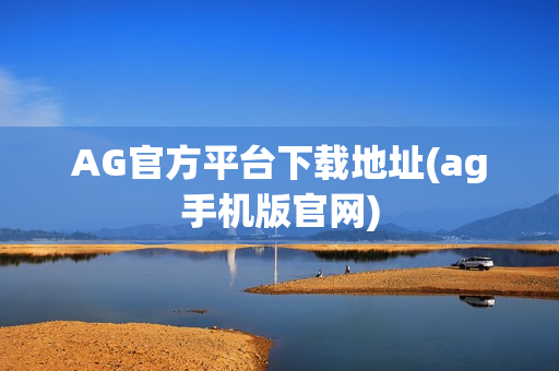 AG官方平台下载地址(ag手机版官网)