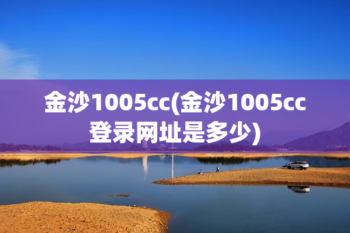 金沙1005cc(金沙1005cc登录网址是多少)