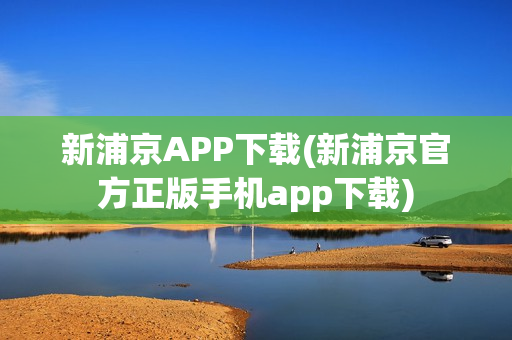 新浦京APP下载(新浦京官方正版手机app下载)